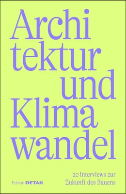 Klimawandel Und Architektur: 20 Interviews Zur Zukunft Des Bauens