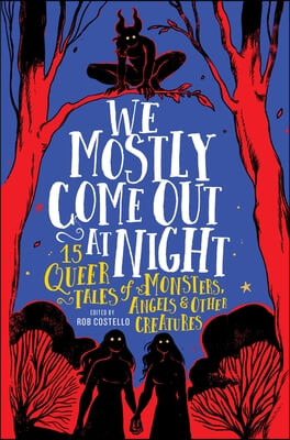 We Mostly Come Out at Night: 15 Queer Tales of Monsters, Angels &amp; Other Creatures