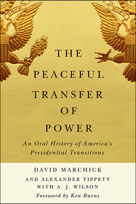 The Peaceful Transfer of Power: An Oral History of America&#39;s Presidential Transitions