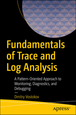 Fundamentals of Trace and Log Analysis: A Pattern-Oriented Approach to Monitoring, Diagnostics, and Debugging