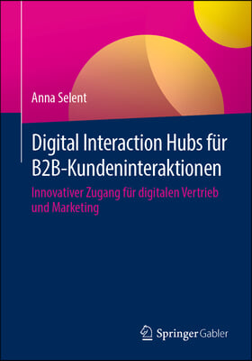 Digital Interaction Hubs F&#252;r B2b-Kundeninteraktionen: Innovativer Zugang F&#252;r Digitalen Vertrieb Und Marketing