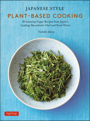 Japanese Style Plant-Based Cooking: Amazing Vegan Recipes from Japan's Leading Macrobiotic Chef and Food Writer