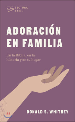 Adoracion En Familia: En La Biblia, En La Historia Y En Tu Hogar