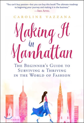 Making It in Manhattan: The Beginner&#39;s Guide to Surviving &amp; Thriving in the World of Fashion