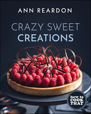 How to Cook That: Crazy Sweet Creations (You Tube&#39;s Ann Reardon Cookbook)