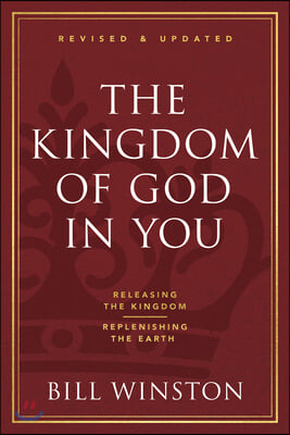 The Kingdom of God in You Revised and Updated: Releasing the Kingdom-Replenishing the Earth