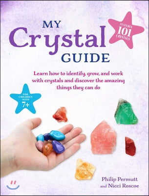 My Crystal Guide: Learn How to Identify, Grow, and Work with Crystals and Discover the Amazing Things They Can Do - For Children Aged 7+