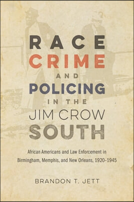 Race, Crime, and Policing in the Jim Crow South: African Americans and Law Enforcement in Birmingham, Memphis, and New Orleans, 1920-1945