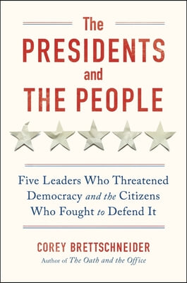 The Presidents and the People: Five Leaders Who Threatened Democracy and the Citizens Who Fought to Defend It