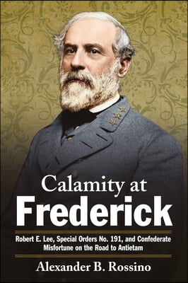 Calamity at Frederick: Robert E. Lee, Special Orders No. 191, and Confederate Misfortune on the Road to Antietam