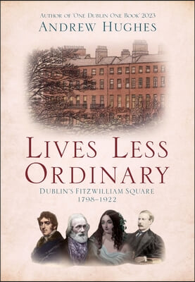 Lives Less Ordinary: Dublin&#39;s Fitzwilliam Square, 1798-1922