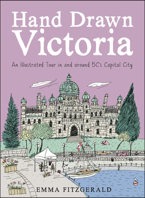 Hand Drawn Victoria: An Illustrated Tour in and Around Bc&#39;s Capital City