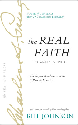 The Real Faith with Annotations and Guided Readings by Bill Johnson: The Supernatural Impartation to Receive Miracles: House of Generals Revival Class