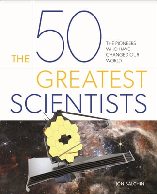 The 50 Greatest Scientists: The Pioneers Who Have Changed Our World