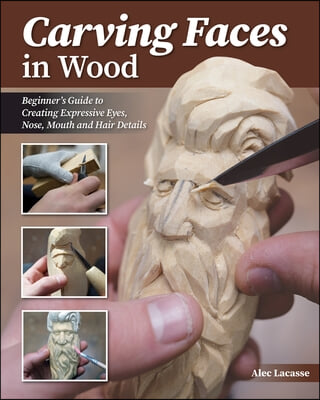 Carving Faces in Wood: Beginner&#39;s Guide to Creating Lifelike Eyes, Noses, Mouths, and Hair