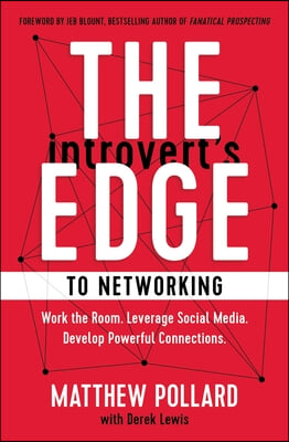 The Introvert&#39;s Edge to Networking: Work the Room. Leverage Social Media. Develop Powerful Connections