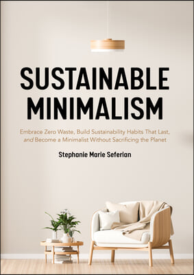 Sustainable Minimalism: Embrace Zero Waste, Build Sustainability Habits That Last, and Become a Minimalist Without Sacrificing the Planet (Gre