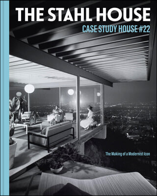 The Stahl House: Case Study House &#218;22: The Making of a Modernist Icon