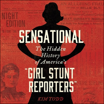 Sensational Lib/E: The Hidden History of America&#39;s &quot;Girl Stunt Reporters&quot;