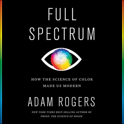 Full Spectrum Lib/E: How the Science of Color Made Us Modern