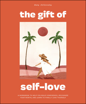 The Gift of Self Love: A Workbook to Help You Build Confidence, Recognize Your Worth, and Learn to Finally Love Yourself (Self Love Workbook