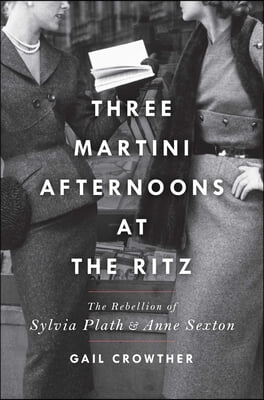 Three-Martini Afternoons at the Ritz: The Rebellion of Sylvia Plath & Anne Sexton