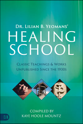 Dr. Lilian B. Yeomans' Healing School: Classic Teachings & Works Unpublished Since the 1930s