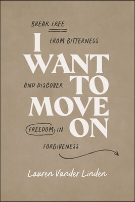 I Want to Move on: Break Free from Bitterness and Discover Freedom in Forgiveness