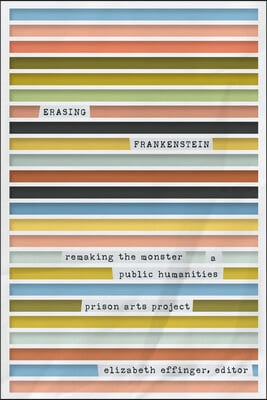 Erasing Frankenstein: Remaking the Monster, a Public Humanities Prison Arts Project