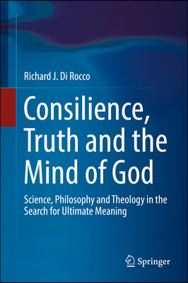 Consilience, Truth and the Mind of God: Science, Philosophy and Theology in the Search for Ultimate Meaning