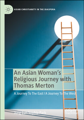 An Asian Woman&#39;s Religious Journey with Thomas Merton: A Journey to the East / A Journey to the West