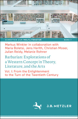 Barbarian: Explorations of a Western Concept in Theory, Literature, and the Arts: Vol. I: From the Enlightenment to the Turn of the Twentieth Century