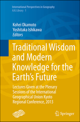 Traditional Wisdom and Modern Knowledge for the Earth's Future: Lectures Given at the Plenary Sessions of the International Geographical Union Kyoto R