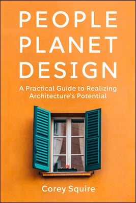 People, Planet, Design: A Practical Guide to Realizing Architecture&#39;s Potential