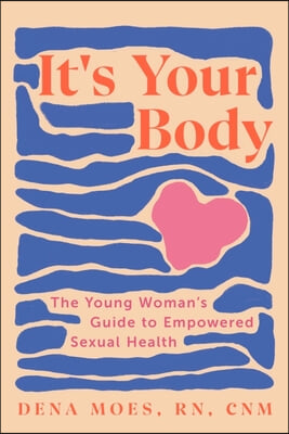 It&#39;s Your Body: The Young Woman&#39;s Guide to Empowered Sexual Health