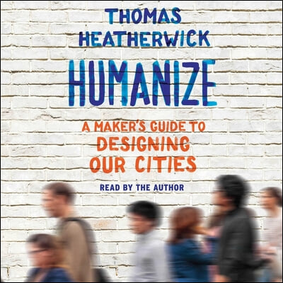 Humanize: A Maker&#39;s Guide to Designing Our Cities