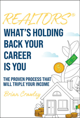 Realtors: What's Holding Back Your Career Is You: The Proven Process That Will Triple Your Income