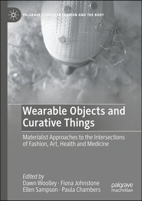 Wearable Objects and Curative Things: Materialist Approaches to the Intersections of Fashion, Art, Health and Medicine