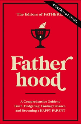 Fatherhood: A Comprehensive Guide to Birth, Budgeting, Finding Flow, and Becoming a Happy Parent