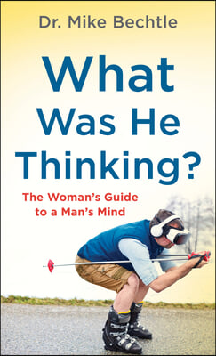 What Was He Thinking?: The Woman&#39;s Guide to a Man&#39;s Mind