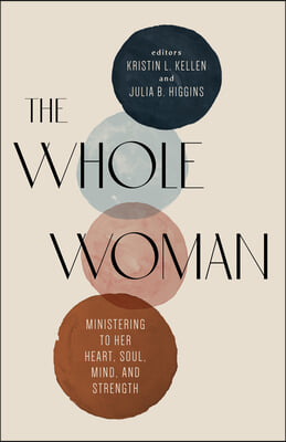 The Whole Woman: Ministering to Her Heart, Soul, Mind, and Strength