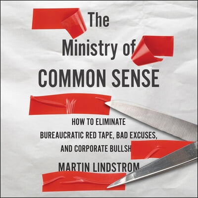 The Ministry of Common Sense Lib/E: How to Eliminate Bureaucratic Red Tape, Bad Excuses, and Corporate Bs