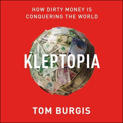 Kleptopia Lib/E: How Dirty Money Is Conquering the World