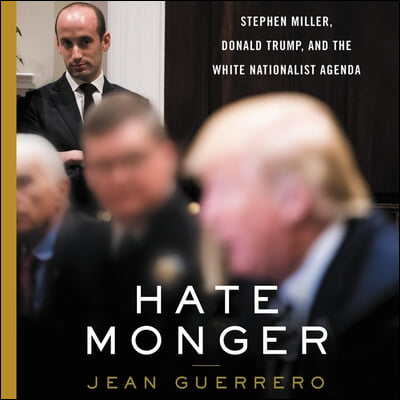 Hatemonger Lib/E: Stephen Miller, Donald Trump, and the White Nationalist Agenda