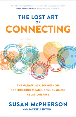 The Lost Art of Connecting: The Gather, Ask, Do Method for Building Meaningful Business Relationships