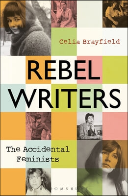Rebel Writers: The Accidental Feminists: Shelagh Delaney - Edna O&#39;Brien - Lynne Reid Banks - Charlotte Bingham - Nell Dunn - Virginia Ironside - Marga