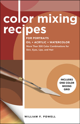 Color Mixing Recipes for Portraits: More Than 500 Color Combinations for Skin, Eyes, Lips & Hair - Includes One Color Mixing Grid