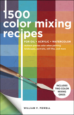 1,500 Color Mixing Recipes for Oil, Acrylic &amp; Watercolor: Achieve Precise Color When Painting Landscapes, Portraits, Still Lifes, and More