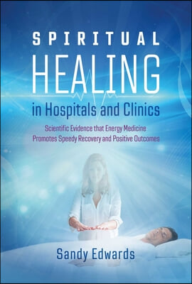 Spiritual Healing in Hospitals and Clinics: Scientific Evidence That Energy Medicine Promotes Speedy Recovery and Positive Outcomes