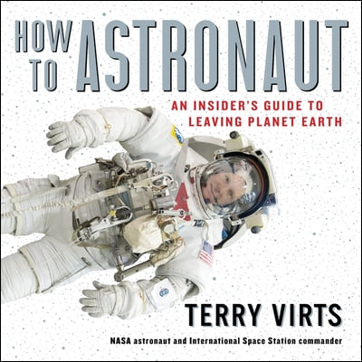 How to Astronaut Lib/E: An Insider&#39;s Guide to Leaving Planet Earth